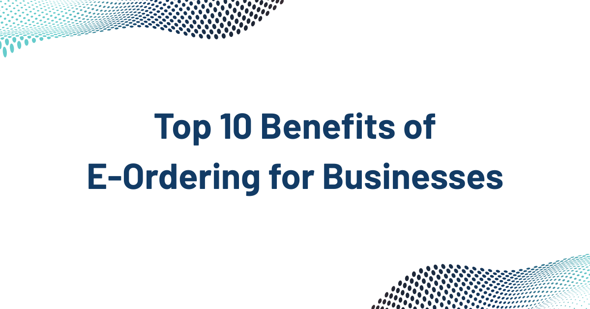 Top 10 Benefits of E-Ordering for Businesses
